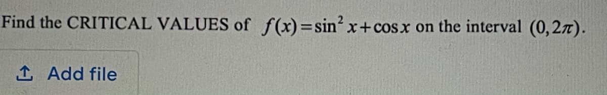 Find the CRITICAL VALUES of f(x)=sin?
x+cosx on the interval (0,2T).
1 Add file

