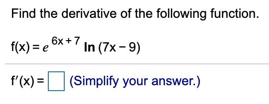 Find the derivative of the following function.
T(x) = e 6x + 7
In (7x - 9)
f'(x) = (Simplify your answer.)

