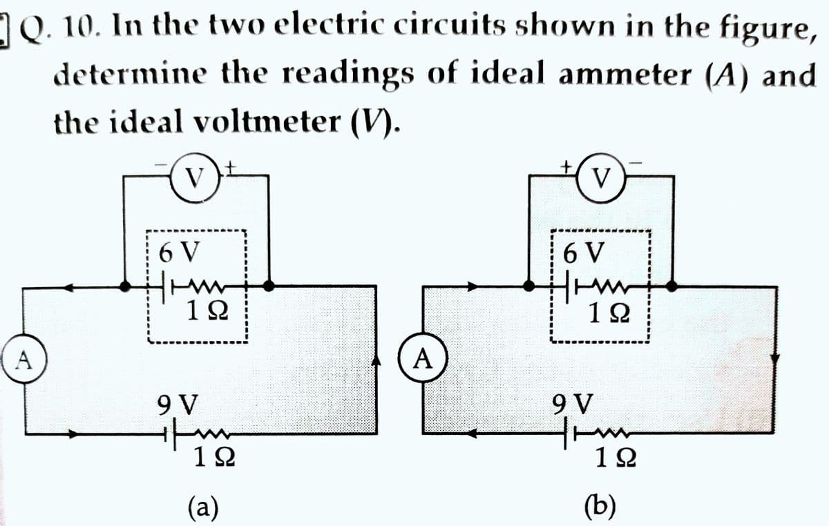 Q. 10. In the two electric circuits shown in the figure,
determine the readings of ideal ammeter (A) and
the ideal voltmeter (V).
A
V
6 V
timm
19
9 V
+|m
w
1Ω
(a)
A
+
V
6 V
Huw
ww
19
9 V
192
(b)