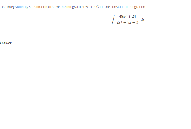Use integration by substitution to solve the integral below. Use C for the constant of integration.
48x7 + 24
dx
2r8 + 8x – 3
Answer
