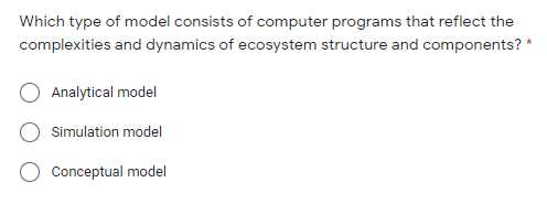 Which type of model consists of computer programs that reflect the
complexities and dynamics of ecosystem structure and components? *
Analytical model
Simulation model
Conceptual model
