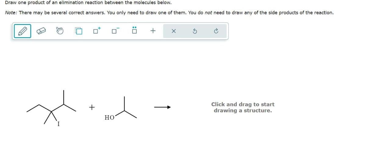 Draw one product of an elimination reaction between the molecules below.
Note: There may be several correct answers. You only need to draw one of them. You do not need to draw any of the side products of the reaction.
+
G
+
HO
Click and drag to start
drawing a structure.