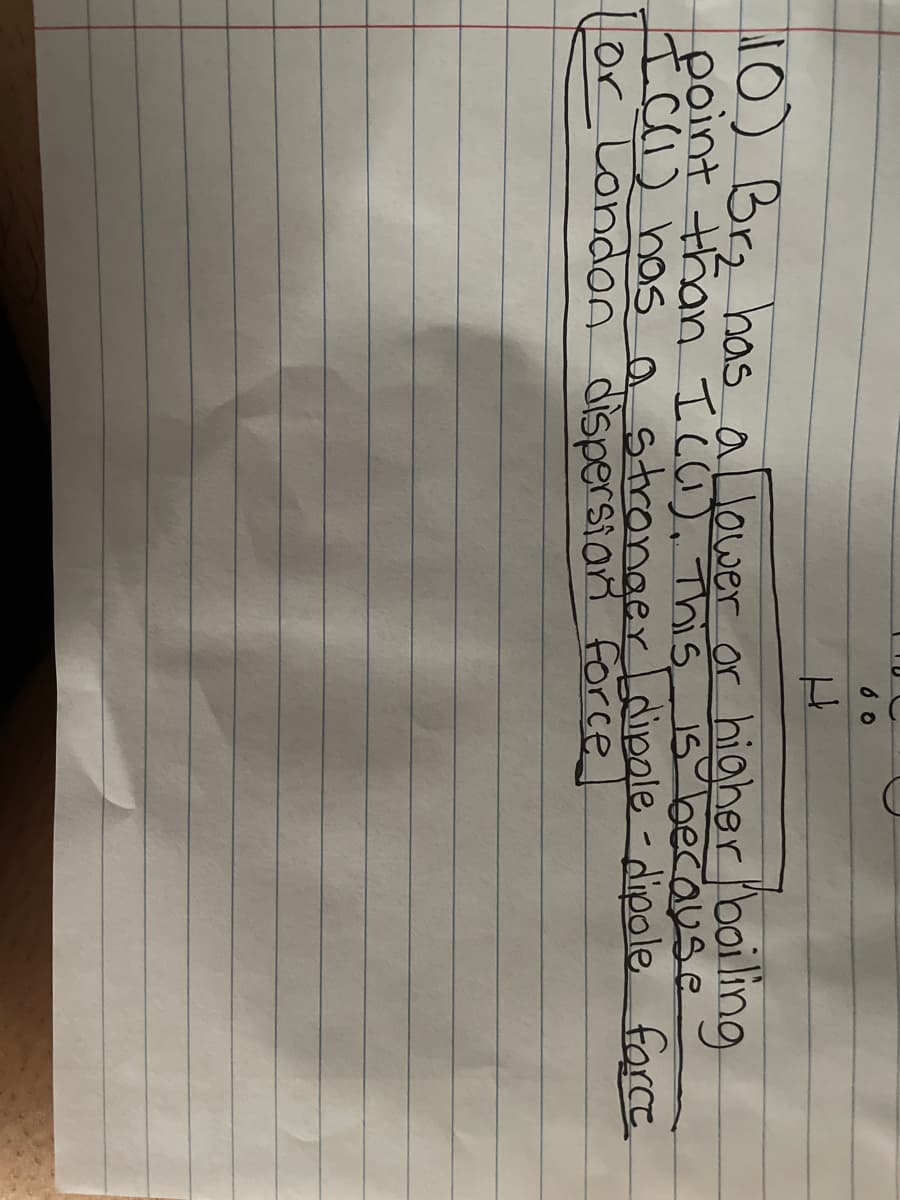 60
U
10) Br₂ has a lower or higher boiling
point than I ((1). This is because
I ((1) has a stronger [dipole - dipole force.
or London dispersian force]