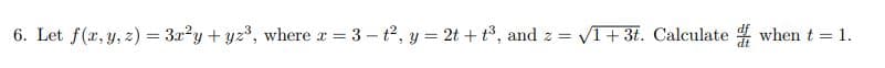 6. Let f(x, y, z) = 3r?y + yz, where x = 3 – t2, y = 2t + t³, and
VI+ 3t. Calculate when t = 1.
