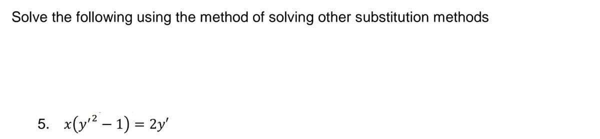 Solve the following using the method of solving other substitution methods
5. x(y² – 1) = 2y'
