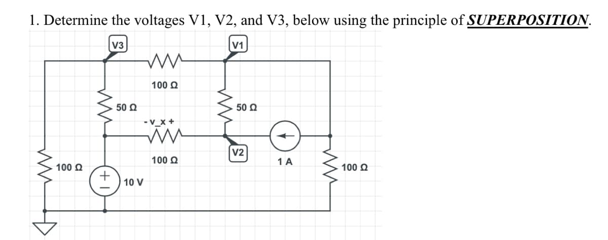 1. Determine the voltages V1, V2, and V3, below using the principle of SUPERPOSITION.
V3
|v1
Μ
100 Ω
50 Ω
+) τον
100 Ω
•V_X +
ww
100 Ω
50 Ω
|V2
Ε
1A
100 Ω
