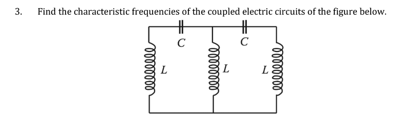 3.
Find the characteristic frequencies of the coupled electric circuits of the figure below.
oooooooo
L
с
oooooooo
L
с
oooooooo