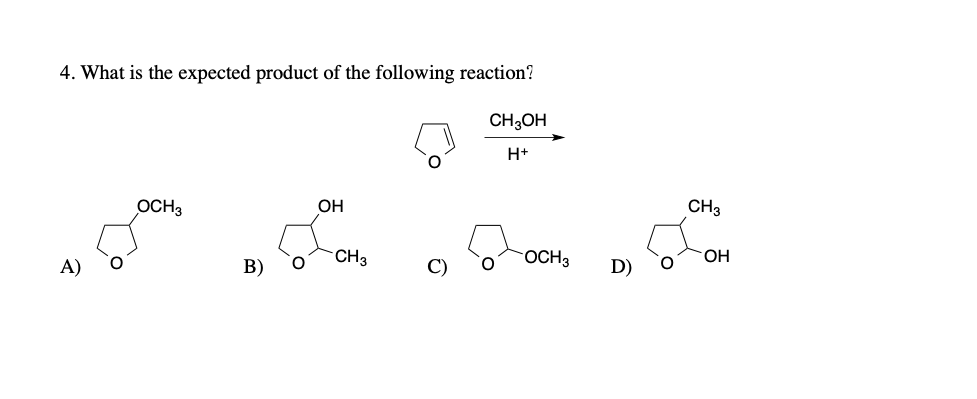 4. What is the expected product of the following reaction?
CH3OH
H+
А)
OCH3
B)
0
OH
CH3
C)
OCH 3
D) 0
CH3
OH