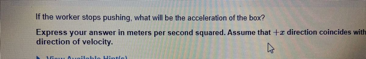 If the worker stops pushing, what will be the acceleration of the box?
Express your answer in meters per second squared. Assume that +e direction coincides with
direction of velocity.
U tel
