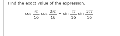 Find the exact value of the expression.
37T
cos
sin
sin
16
cos cos
16
16
16
