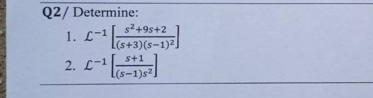 Q2/Determine:
1. L-1
s²+9s+2
2. L-1
L(s+3)(s-1)2.
s+1
(s-1)s²]