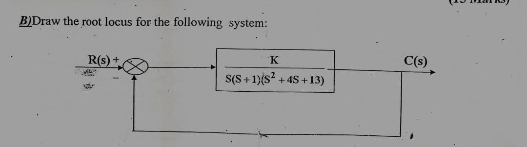 B)Draw the root locus for the following system:
R(s)
+
K
S(S+1)(S²+4S+13)
C(s)
