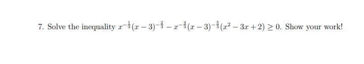 7. Solve the inequality (r-3)- -a-(r - 3)-(x² – 3.r +2) 2 0. Show your work!
