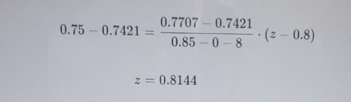 0.75 0.7421 =
=
0.77070.7421
0.85-0-8
z = 0.8144
.(z - 0.8)