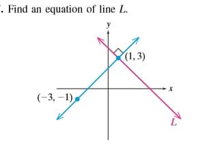 -. Find an equation of line L.
(1,3)
(-3, –1),

