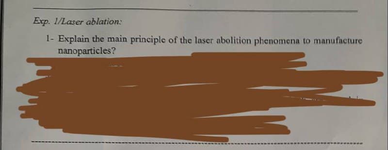 Exp. 1/Laser ablation:
1- Explain the main principle of the laser abolition phenomena to manufacture
nanoparticles?

