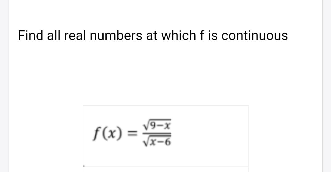 Find all real numbers at which f is continuous
V9-x
f(x) =
%3D
x-6
