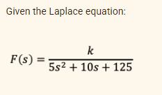 Given the Laplace equation:
k
F(s) =
5s2 + 10s + 125
