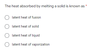 The heat absorbed by melting a solid is known as
latent heat of fusion
O latent heat of solid
Olatent heat of liquid
Olatent heat of vaporization