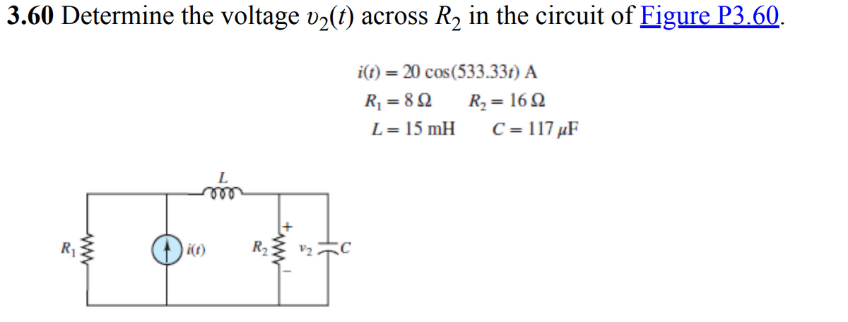 3.60 Determine the voltage v₂(t) across R₂ in the circuit of Figure P3.60.
i(t)
L
000
R₂
+www
i(t) = 20 cos (533.33t) A
R₁ = 892
R₂ = 1692
L = 15 mH
C = 117 µF