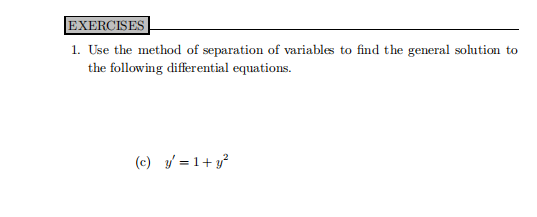 EXERCISES
1. Use the method of separation of variables to find the general solution to
the following differential equations.
(c) / =1+ y
