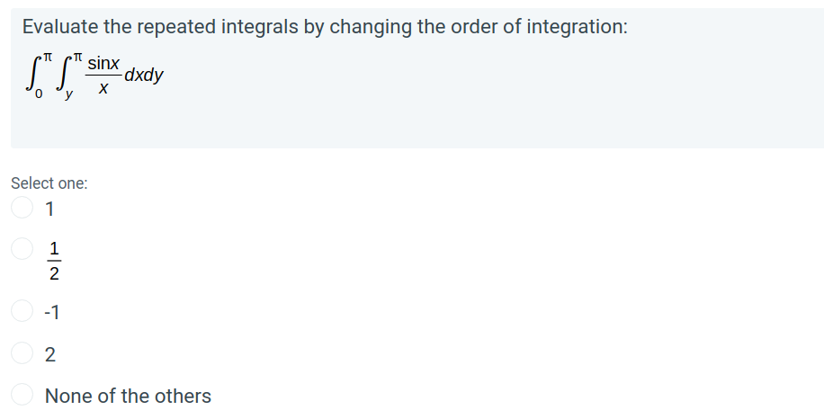 Evaluate the repeated integrals by changing the order of integration:
sinx
-dxdy
y
Select one:
1
1
-1
2
None of the others
