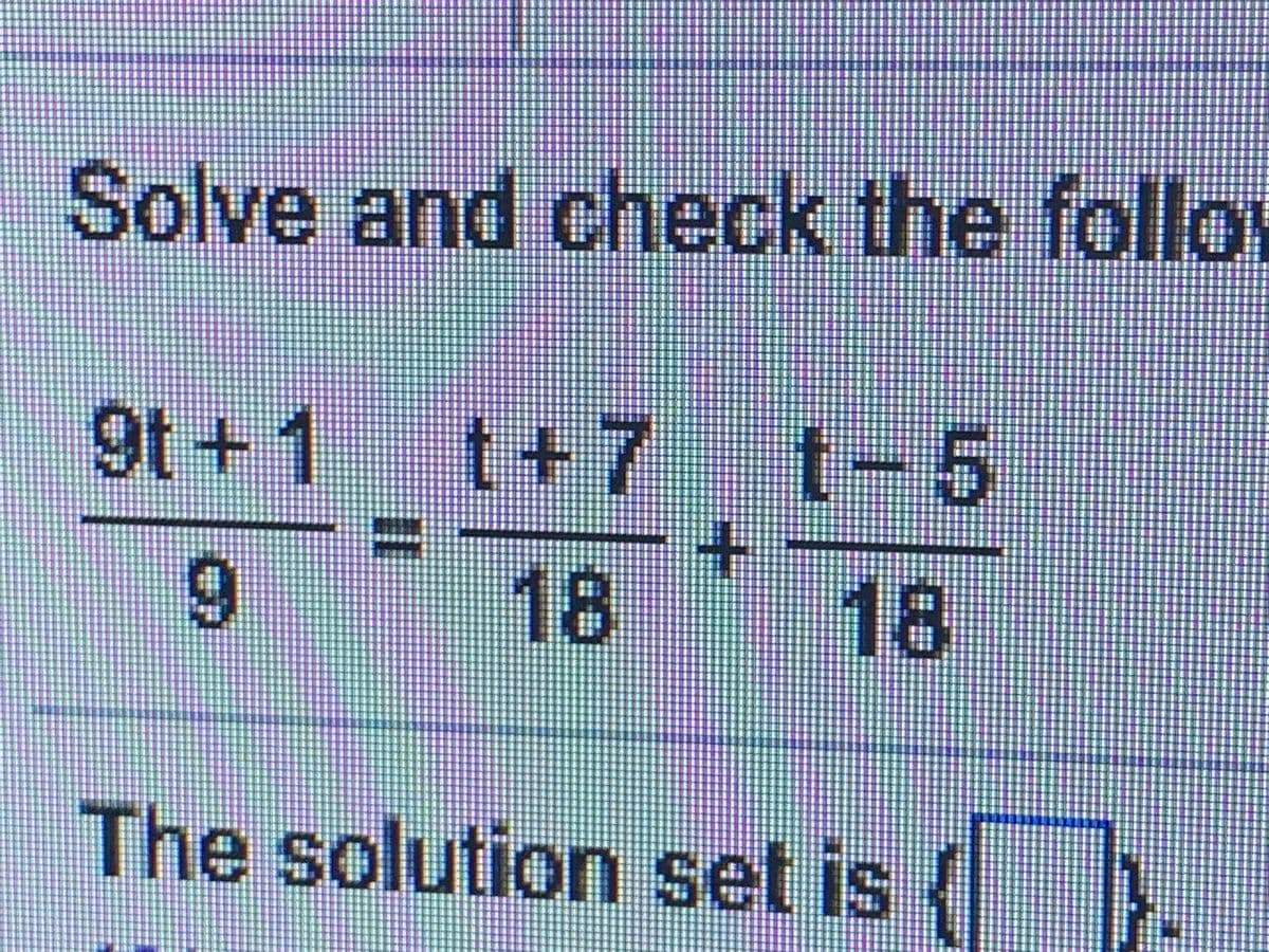 Solve and check the follo
9t + 1
t+7
t-5
18
18
The solution set is

