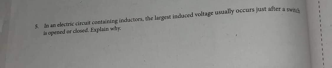 5. In an electric circuit containing inductors, the largest induced voltage usually occurs
is opened or closed. Explain why.
just after a switch
T
1