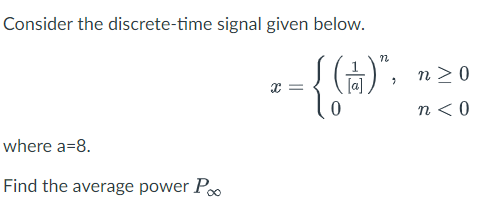 Consider the discrete-time signal given below.
z = {(*)*.
[a]
where a=8.
Find the average power Po
n>0
n < 0