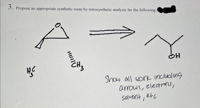 3. Propose an appropriate synthetic route by retrosynthetic analysis for the following.
Show all work including
arrows, electros,
Solvent, etc
