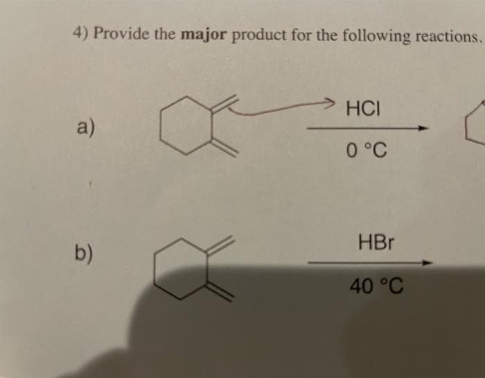 4) Provide the major product for the following reactions.
HCI
a)
0 °C
HBr
b)
40 °C
