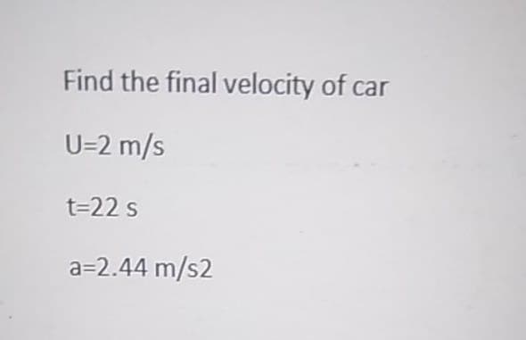 Find the final velocity of car
U=2 m/s
t=22 s
a=2.44 m/s2