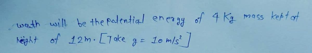 wath will be the potential energy of 4 Kg
height of 12m. [Take g = 10 m/s²
mass kept art
