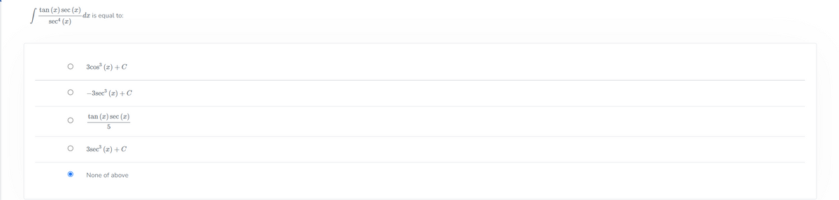 tan (x) sec (x)
-dx is equal to:
sec (x)
3cos (x)+C
-3sec (x) + C
tan (x) sec (x)
3sec (x) + C
None of above
