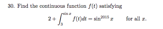 30. Find the continuous function f(t) satisfying
csin z
f(t)dt = sin2015
for all r.
2+
3
