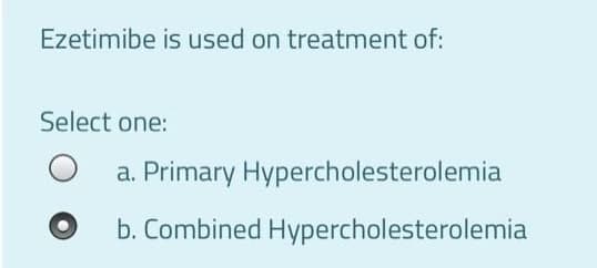 Ezetimibe is used on treatment of:
Select one:
a. Primary Hypercholesterolemia
b. Combined Hypercholesterolemia
