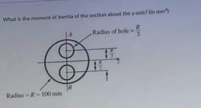 What is the moment of inertia of the section about the z-axis? in mm)
R
Radius of hole =
3.
Radius - R-100 mm
