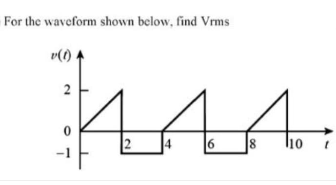 For the waveform shown below, find Vrms
v(1)
2
6
8
2.
