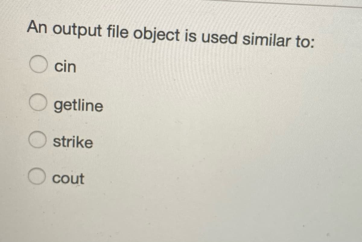 An output file object is used similar to:
cin
getline
strike
cout
