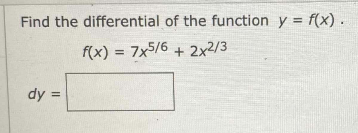 Find the differential of the function y = f(x).
f(x) =
7x5/6 + 2x2/3
%3D
