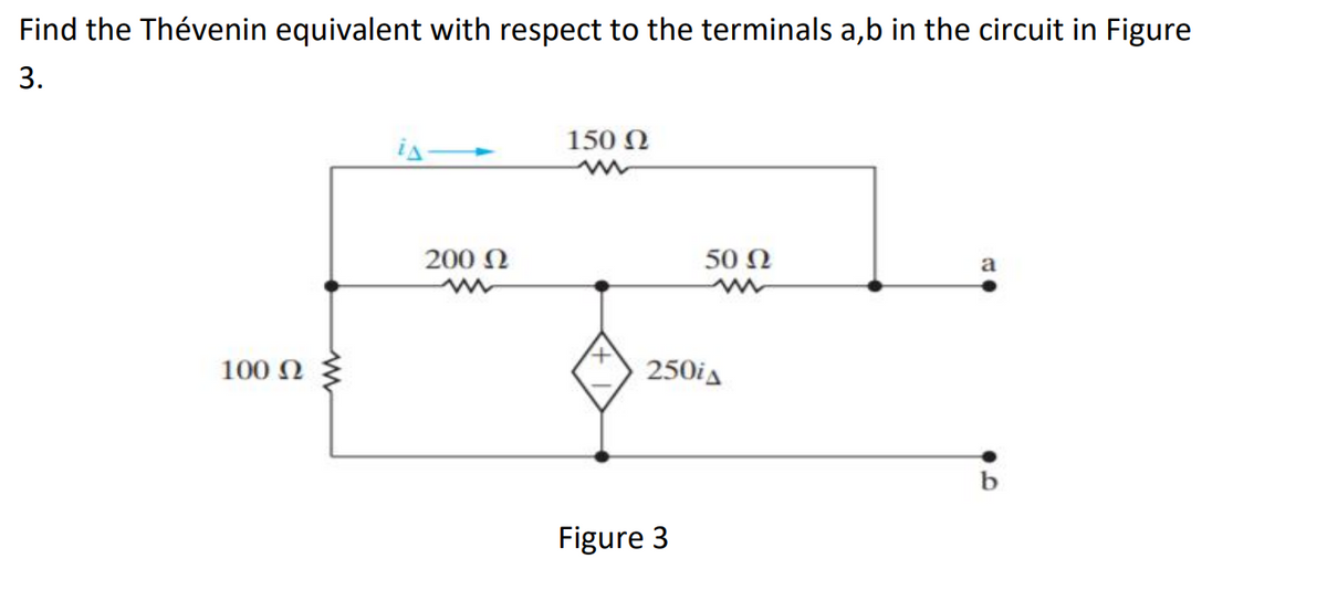 Find the Thévenin equivalent with respect to the terminals a,b in the circuit in Figure
3.
is
150 N
200 N
50 Ω
a
100 N
250ia
Figure 3
