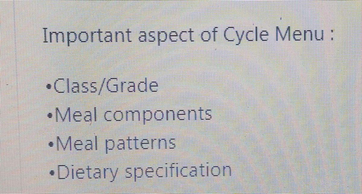 Important aspect of Cycle Menu:
•Class/Grade
•Meal components
•Meal patternS
•Dietary specification
