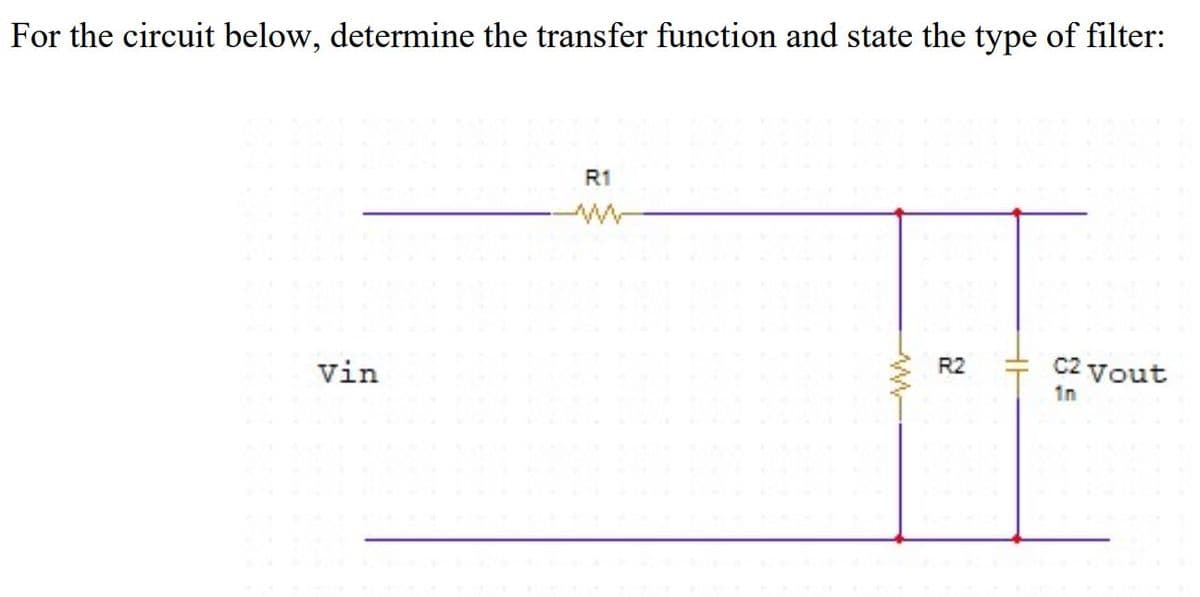 For the circuit below, determine the transfer function and state the type of filter:
R1
Vin
R2
C2 Vout
1n
