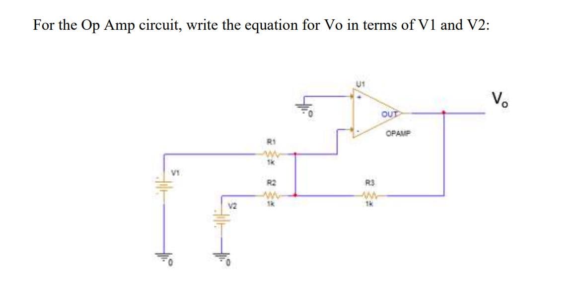 For the Op Amp circuit, write the equation for Vo in terms of V1 and V2:
Vo
OUT
OPAMP
R1
V1
R2
R3
V2
1k
5/
