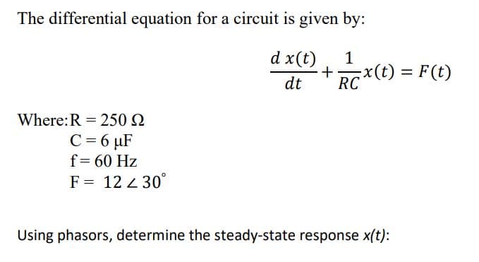 The differential equation for a circuit is given by:
d x(t)
+
dt
1
x(t) = F(t)
%3D
Where:R = 250 Q
C = 6 µF
f= 60 Hz
F = 12 2 30°
Using phasors, determine the steady-state response x(t):
