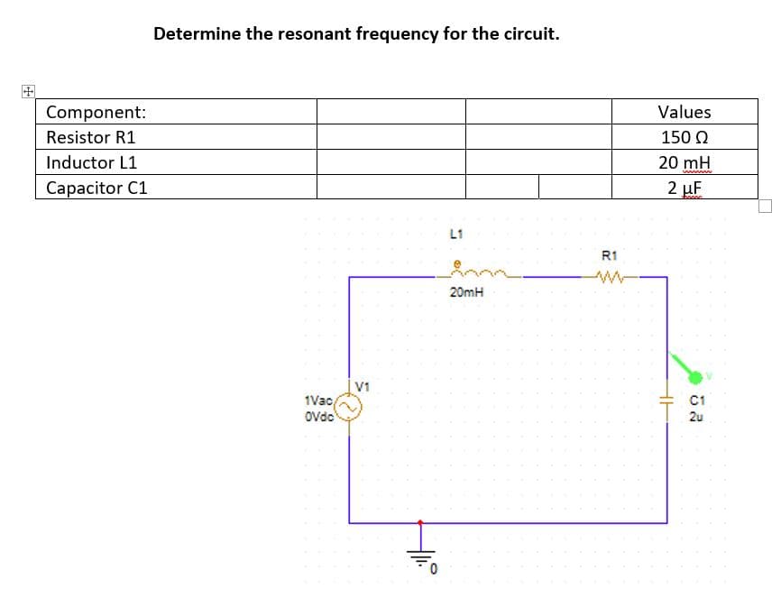 Determine the resonant frequency for the circuit.
田
Component:
Values
Resistor R1
150 Q
20 mH
2 µF
Inductor L1
w w
Сарacitor C1
L1
R1
20mH
V1
1Vac
Ovdo
C1
2u
