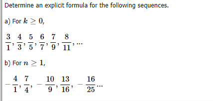 Determine an explicit formula for the following sequences.
a) For k > 0,
3 4 5 6 7
1'3'5'7'9' 1
8
b) For n > 1,
4 7
10 13
16
1'4'
9' 16
25
