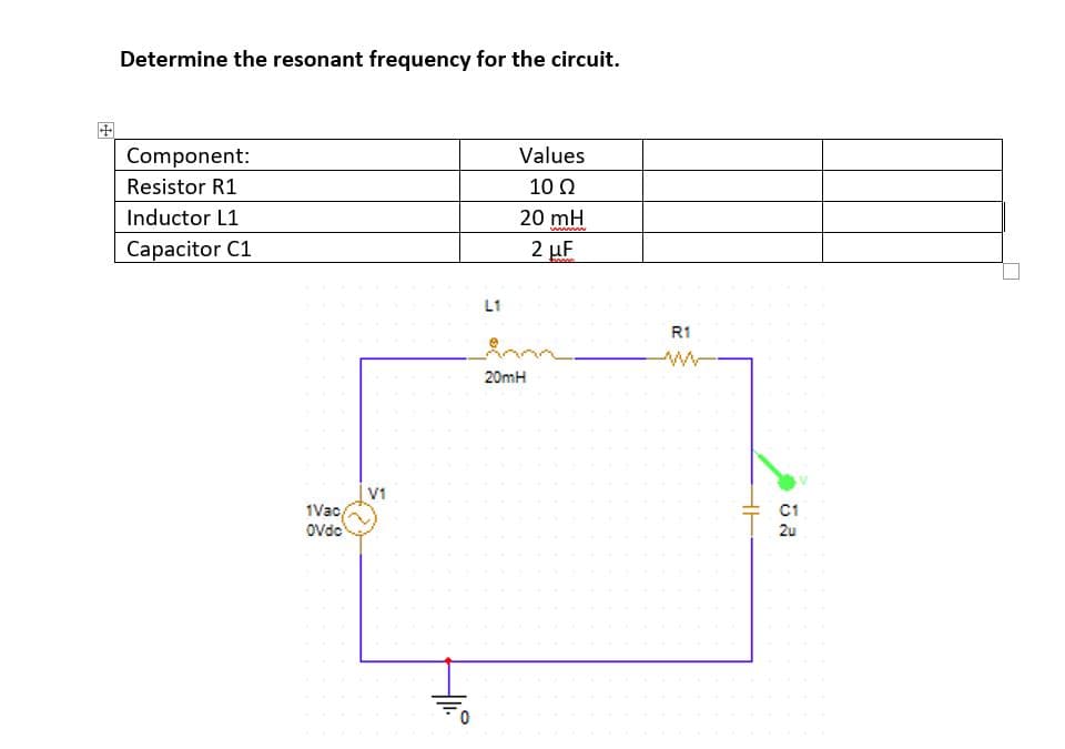 Determine the resonant frequency for the circuit.
Component:
Values
Resistor R1
10 Ω
Inductor L1
20 mH
ww w
Capacitor C1
2 µF
L1
R1
20mH
V1
1Vac
Ovde
C1
2u
