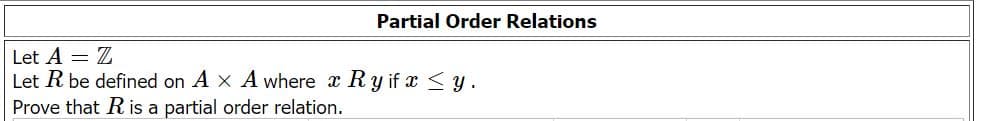 Partial Order Relations
Let A = Z
Let R be defined on A x A where a Ry if x <y.
Prove that R is a partial order relation.
