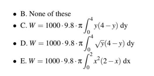 B. None of these
C. W = 1000.9.8.π
•
D. W = 1000.-9.8.π
.E. W = 1000.9.8.π
*y(4—y) dy
√y(4 — y) dy
-
√²x²(2− x) dx